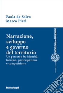 Narrazione, sviluppo e governo del territorio. Un percorso fra identità, turismo, partecipazione e competizione libro di De Salvo Paola; Pizzi Marco