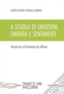 A scuola di emozioni, empatia e sentimenti. Percorsi per un'inclusione più efficace libro di Dettori Filippo; Carboni Franca