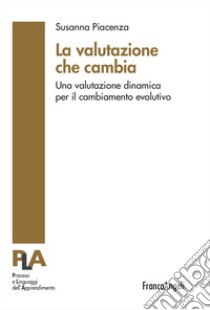 La valutazione che cambia. Una valutazione dinamica per il cambiamento evolutivo libro di Piacenza Susanna