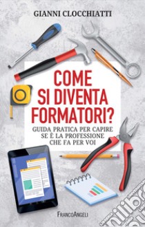 Come si diventa formatori? Guida pratica per capire se è la professione che fa per voi libro di Clocchiatti Gianni