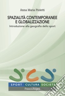 Spazialità contemporanee e globalizzazione. Introduzione alla geografia dello sport libro di Pioletti Anna Maria