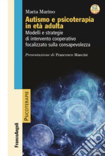 Autismo e psicoterapia in età adulta. Modelli e strategie di intervento cooperativo e focalizzato sulla consapevolezza libro di Marino Maria