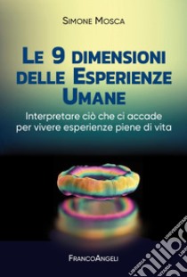 Le 9 dimensioni delle esperienze umane. Interpretare ciò che ci accade per vivere esperienze piene di vita libro di Mosca Simone