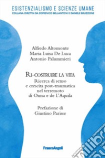 Ri-costruire la vita. Ricerca di senso e crescita post-traumatica nel terremoto di Onna e L'Aquila libro di Altomonte Alfredo; De Luca Maria Luisa; Palummieri Antonio