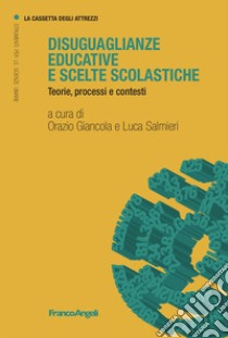 Disuguaglianze educative e scelte scolastiche. Teorie, processi e contesti libro di Giancola O. (cur.); Salmieri L. (cur.)