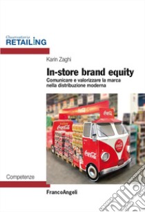 In-store brand equity. Comunicare e valorizzare la marca nella distribuzione moderna libro di Zaghi Karin