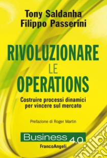 Rivoluzionare le operations. Costruire processi dinamici per vincere sul mercato libro di Saldanha Tony; Passerini Filippo