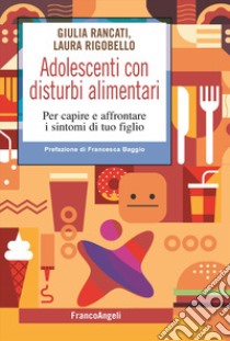 Adolescenti con disturbi alimentari. Per capire a affrontare i disturbi di tuo figlio libro di Rancati Giulia; Rigobello Laura