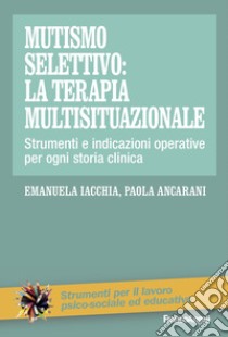 Mutismo selettivo: la terapia multisituazionale. Strumenti e indicazioni operative per ogni storia clinica libro di Iacchia Emanuela; Ancarani Paola