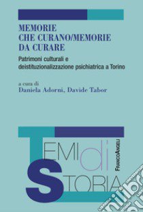 Memorie che curano/memorie da curare. Patrimoni culturali e deistituzionalizzazione psichiatrica a Torino libro di Adorni D. (cur.); Tabor D. (cur.)