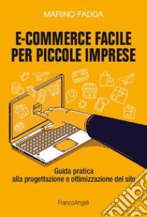 E-commerce facile per piccole imprese. Guida pratica alla progettazione e ottimizzazione del sito libro di Fadda Marino