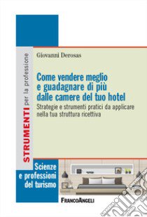 Come vendere meglio e guadagnare di più dalle camere del tuo hotel. Strategie e strumenti pratici da applicare nella tua struttura ricettiva libro di Derosas Giovanni