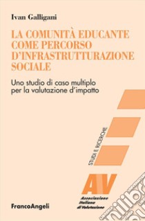 La comunità educante come percorso d'infrastrutturazione sociale. Uno studio di caso multiplo per la valutazione d'impatto libro di Galligani Ivan