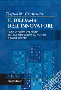 Il dilemma dell'innovatore. Come le nuove tecnologie possono estromettere dal mercato le grandi aziende libro di Christensen Clayton M.