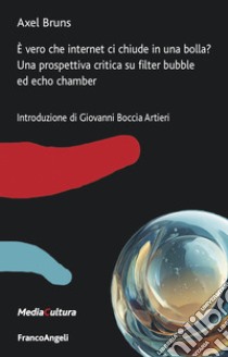 È vero che internet ci chiude in una bolla? Una prospettiva critica su filter bubble ed echo chamber libro di Bruns Axel