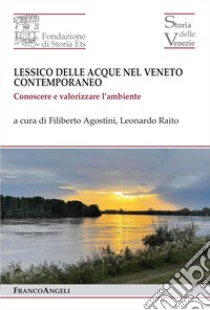 Lessico delle acque nel Veneto contemporaneo. Conoscere e valorizzare l'ambiente libro di Agostini F. (cur.); Raito L. (cur.)