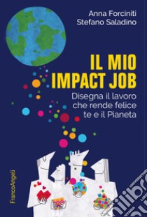 Il mio impact job. Disegna il lavoro che rende felice te e il Pianeta libro di Forciniti Anna; Saladino Stefano