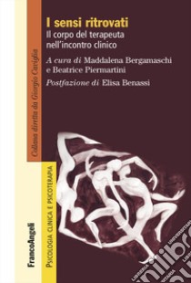 I sensi ritrovati. Il corpo del terapeuta nell'incontro clinico libro di Bergamaschi M. (cur.); Piermartini B. (cur.)