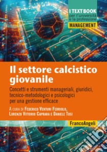 Il settore calcistico giovanile. Concetti e strumenti manageriali, giuridici, tecnico-metodologici e psicologici per una gestione efficace libro di Venturi Ferriolo F. (cur.); Caprara L. V. (cur.); Tosi D. (cur.)