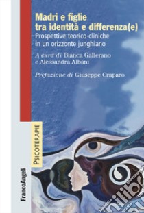 Madri e figlie tra identità e differenza(e). Prospettive teorico-cliniche in un orizzonte junghiano libro di Gallerano B. (cur.); Albani A. (cur.)