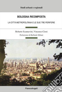 Bologna ricomposta. La città metropolitana e le sue tre periferie libro di Scannavini Roberto; Cioni Vincenzo