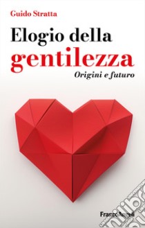 Elogio della gentilezza. Origini e futuro libro di Stratta Guido