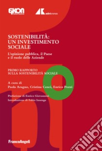 Sostenibilità. Un investimento sociale. L'opinione pubblica, il Paese e il ruolo delle Aziende. Primo Rapporto sulla Sostenibilità Sociale libro di Aragno P. (cur.); Cenci C. (cur.); Pozzi E. (cur.)