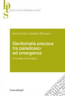 Genitorialità precoce tra paradosso ed emergenza. Un'analisi sociologica libro di Civita Anna; Monaco Gaetano