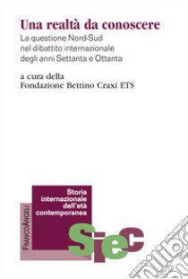 Una realtà da conoscere. La questione Nord-Sud nel dibattito internazionale degli anni Settanta e Ottanta libro di Fondazione Bettino Craxi ETS (cur.)