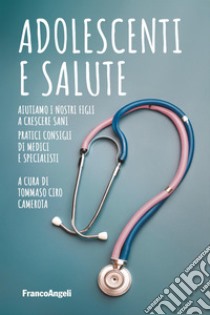 Adolescenti e salute. Aiutiamo i nostri figli a crescere sani. Pratici consigli di medici e specialisti libro di Camerota T. C. (cur.)