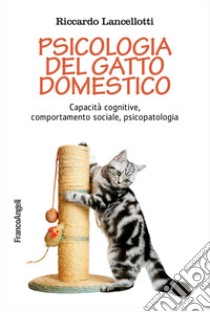 Psicologia del gatto domestico. Capacità cognitive, comportamento sociale, psicopatologia libro di Lancellotti Riccardo