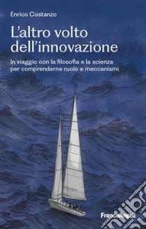 L'altro volto dell'innovazione. In viaggio con la filosofia e la scienza per comprenderne ruolo e meccanismi libro di Costanzo Enrico