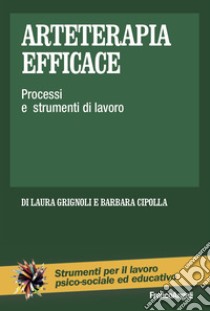 Arteterapia efficace. Processi e strumenti di lavoro libro di Grignoli Laura; Cipolla Barbara