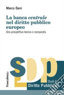 La banca centrale nel diritto pubblico europeo. Una prospettiva teorica e comparata libro di Dani Marco