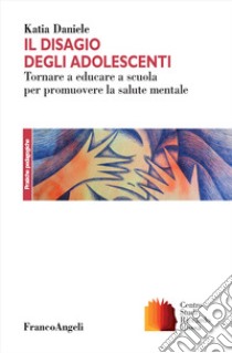 Il disagio degli adolescenti. Tornare a educare a scuola per promuovere la salute mentale libro di Daniele katia