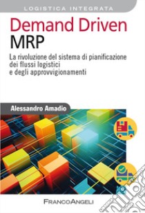 Demand driven MRP. La rivoluzione del sistema di pianificazione dei flussi logistici e degli approvvigionamenti libro di Amadio Alessandro