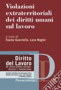 Violazioni extraterritoriali dei diritti umani sul lavoro libro di Guarriello F. (cur.); Nogler L. (cur.)