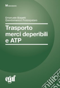 Trasporto merci deperibili e ATP libro di Biagetti Emanuele; Protospataro Giandomenico