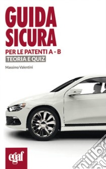 Guida sicura per le patenti A-B. Teoria e quiz libro di Valentini Massimo