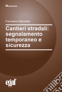 Cantieri stradali: segnalamento temporaneo e sicurezza libro di Mazziotta Francesco