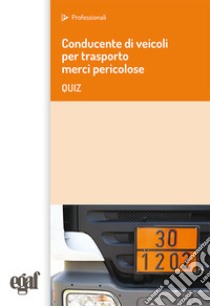 Conducente di veicoli per trasporto merci pericolose. Quiz libro