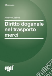 Diritto doganale nel trasporto merci libro di Catania Alberto