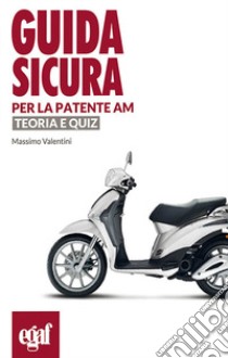 Guida sicura per la patente AM. Teoria e quiz libro di Valentini Massimo