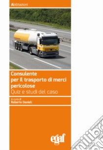 Consulente per il trasporto merci pericolose. Quiz e studi del caso libro di Danieli R. (cur.)