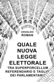 Quale nuova legge elettorale tra Superporcellum Referendario e taglio dei parlamentari? libro di Roman Osvaldo