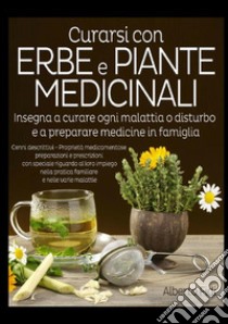 Curarsi con erbe e piante medicinali. Insegna a curare ogni malattia o disturbo e a preparare medicine in famiglia libro di Fidi Alberto