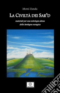 La civiltà dei Sar'd. Materiali per una mitologia aliena della Sardegna nuragica libro di Zanda Momi