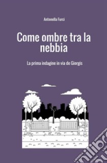 Come ombre tra la nebbia. La prima indagine in via De Giorgis libro di Furci Antonella