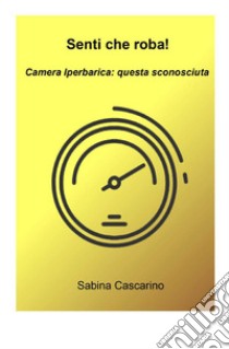 Senti che roba! Camera iperbarica, questa sconosciuta libro di Cascarino Sabina