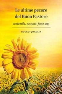 Le ultime pecore del buon pastore. Centomila, nessuna, forse una libro di Quaglia Rocco